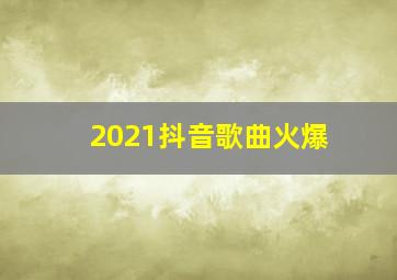 2021抖音歌曲火爆