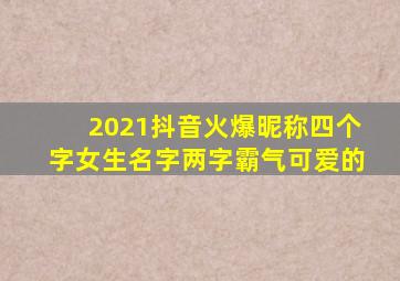 2021抖音火爆昵称四个字女生名字两字霸气可爱的