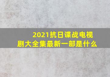 2021抗日谍战电视剧大全集最新一部是什么