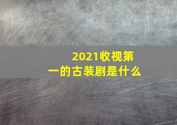 2021收视第一的古装剧是什么