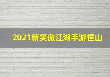 2021新笑傲江湖手游恒山