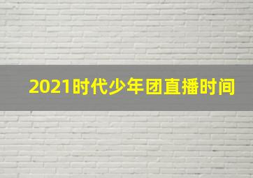 2021时代少年团直播时间