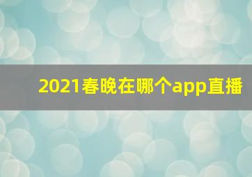 2021春晚在哪个app直播