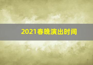 2021春晚演出时间