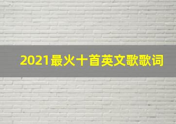 2021最火十首英文歌歌词