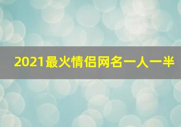 2021最火情侣网名一人一半