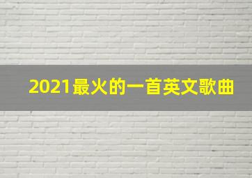 2021最火的一首英文歌曲