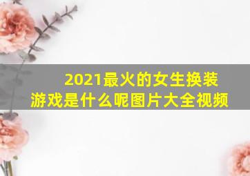 2021最火的女生换装游戏是什么呢图片大全视频