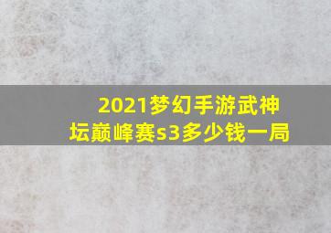 2021梦幻手游武神坛巅峰赛s3多少钱一局