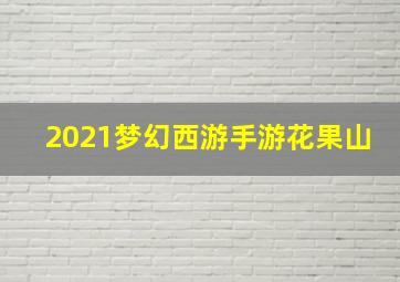 2021梦幻西游手游花果山