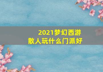 2021梦幻西游散人玩什么门派好