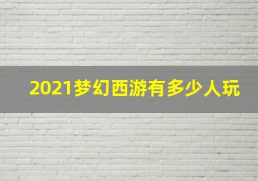 2021梦幻西游有多少人玩