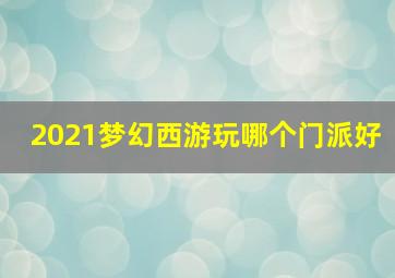 2021梦幻西游玩哪个门派好