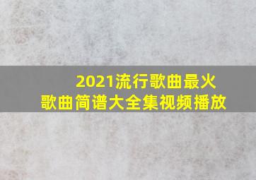 2021流行歌曲最火歌曲简谱大全集视频播放