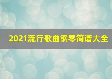 2021流行歌曲钢琴简谱大全