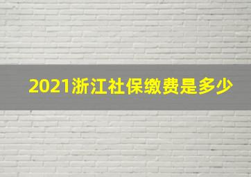 2021浙江社保缴费是多少