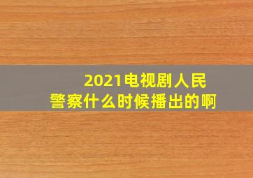 2021电视剧人民警察什么时候播出的啊