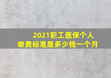 2021职工医保个人缴费标准是多少钱一个月