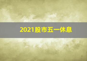 2021股市五一休息