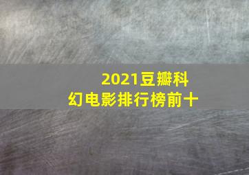 2021豆瓣科幻电影排行榜前十