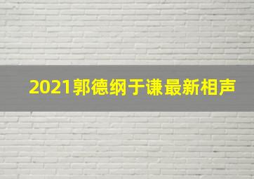 2021郭德纲于谦最新相声