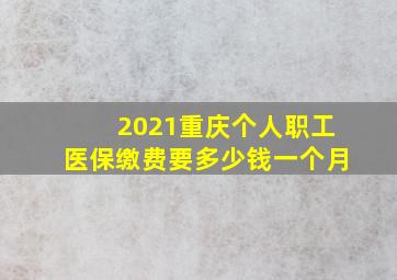 2021重庆个人职工医保缴费要多少钱一个月