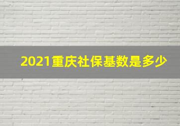 2021重庆社保基数是多少