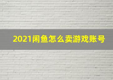 2021闲鱼怎么卖游戏账号