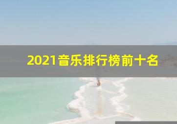 2021音乐排行榜前十名