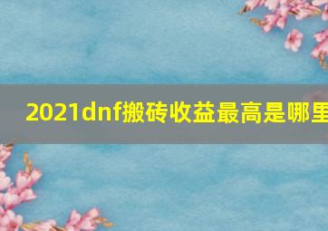 2021dnf搬砖收益最高是哪里