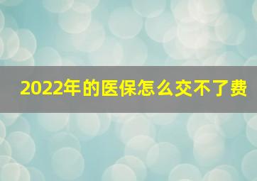 2022年的医保怎么交不了费