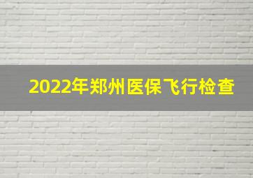 2022年郑州医保飞行检查