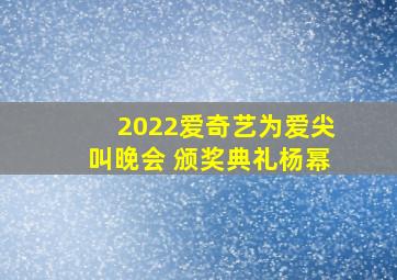 2022爱奇艺为爱尖叫晚会 颁奖典礼杨幂