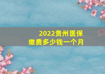 2022贵州医保缴费多少钱一个月