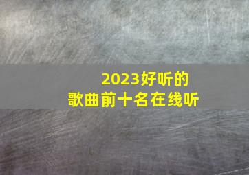 2023好听的歌曲前十名在线听