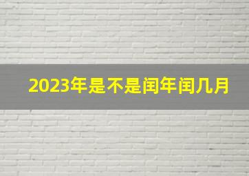 2023年是不是闰年闰几月