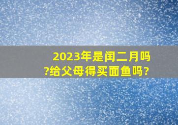 2023年是闰二月吗?给父母得买面鱼吗?