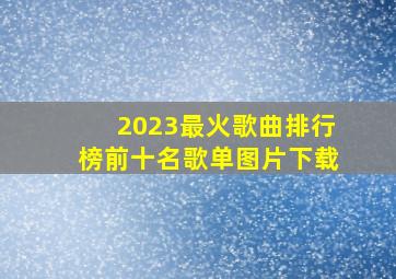 2023最火歌曲排行榜前十名歌单图片下载