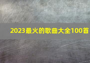 2023最火的歌曲大全100首