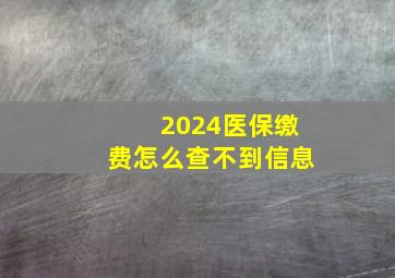 2024医保缴费怎么查不到信息