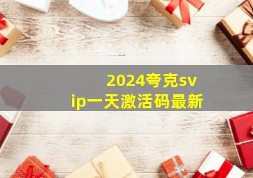 2024夸克svip一天激活码最新