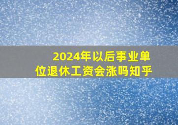 2024年以后事业单位退休工资会涨吗知乎