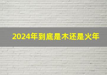 2024年到底是木还是火年