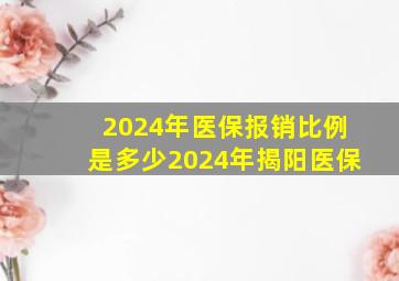 2024年医保报销比例是多少2024年揭阳医保