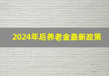 2024年后养老金最新政策