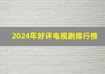 2024年好评电视剧排行榜