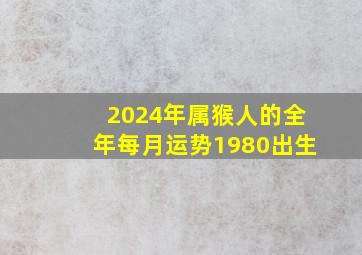 2024年属猴人的全年每月运势1980出生