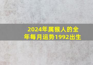 2024年属猴人的全年每月运势1992出生