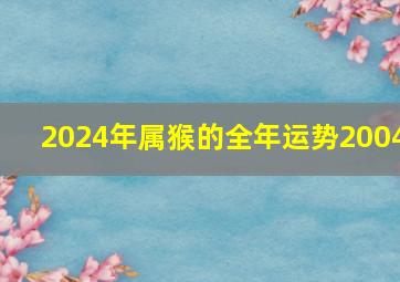 2024年属猴的全年运势2004