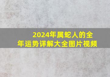 2024年属蛇人的全年运势详解大全图片视频